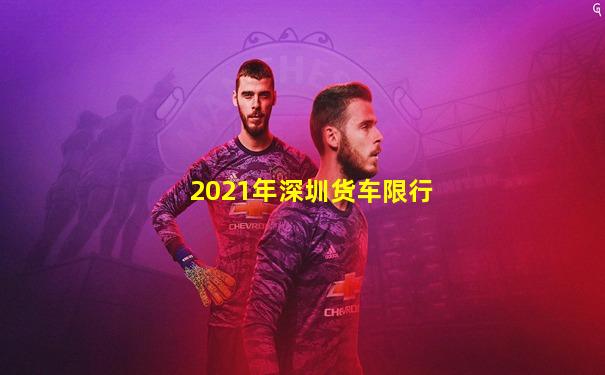 2021年深圳货车限行
