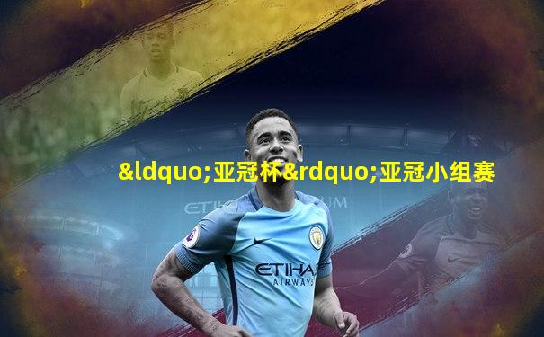 “亚冠杯”亚冠小组赛