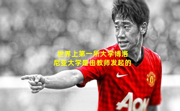 世界上第一所大学博洛尼亚大学是由教师发起的
