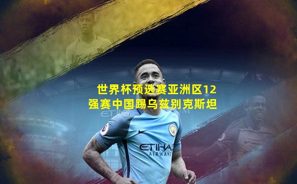 世界杯预选赛亚洲区12强赛中国踢乌兹别克斯坦