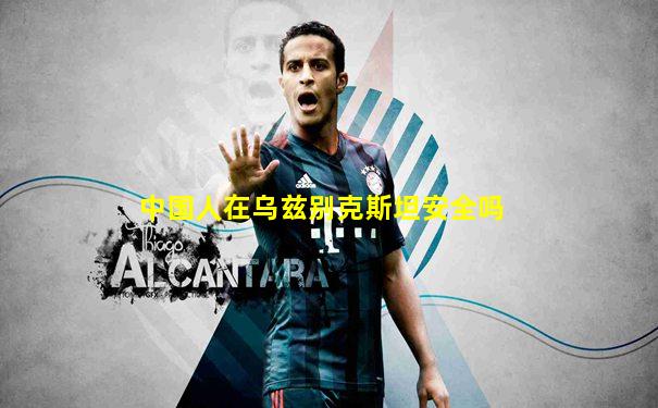 中国人在乌兹别克斯坦安全吗