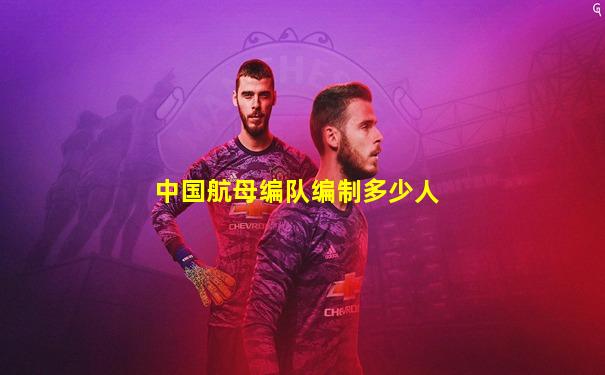 中国航母编队编制多少人