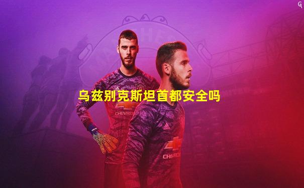 乌兹别克斯坦首都安全吗