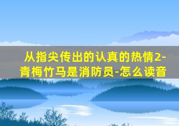 从指尖传出的认真的热情2-青梅竹马是消防员-怎么读音
