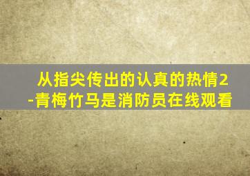 从指尖传出的认真的热情2-青梅竹马是消防员在线观看