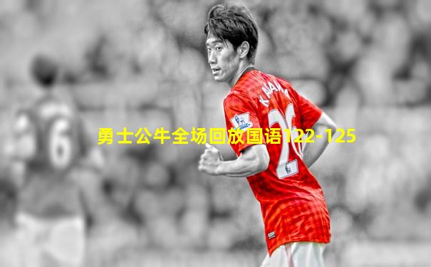 勇士公牛全场回放国语122-125