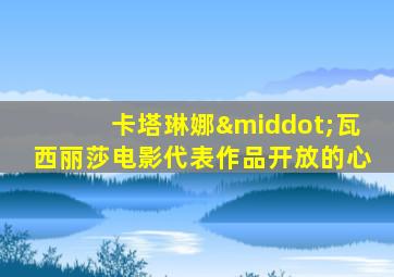卡塔琳娜·瓦西丽莎电影代表作品开放的心