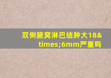 双侧腋窝淋巴结肿大18×6mm严重吗