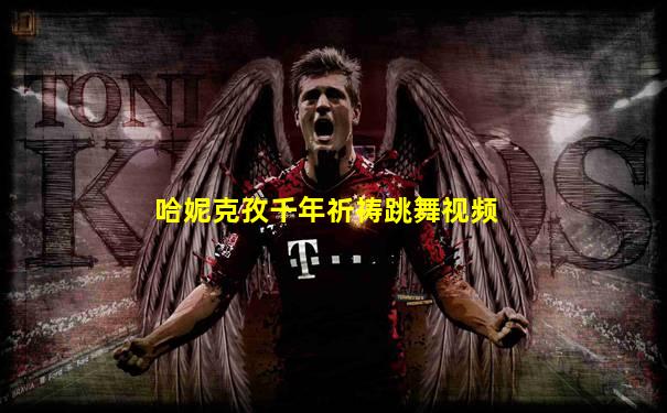 哈妮克孜千年祈祷跳舞视频