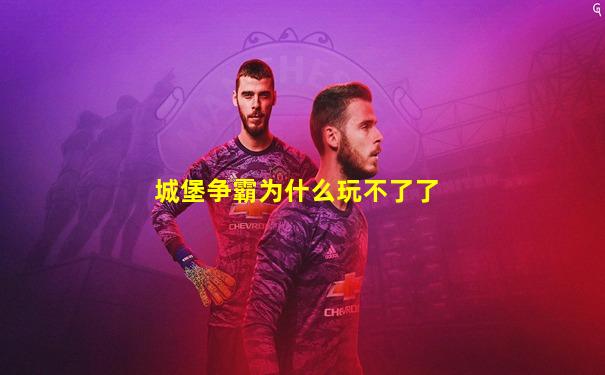 城堡争霸为什么玩不了了