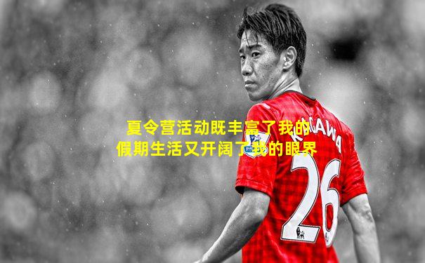 夏令营活动既丰富了我的假期生活又开阔了我的眼界