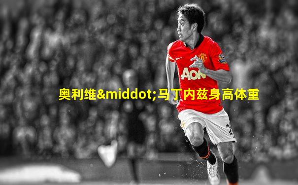 奥利维·马丁内兹身高体重