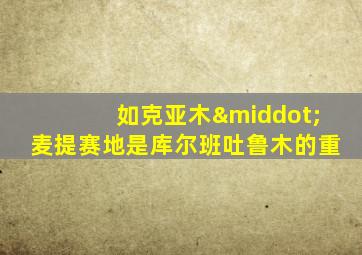 如克亚木·麦提赛地是库尔班吐鲁木的重
