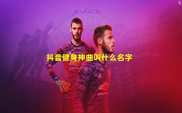 抖音健身神曲叫什么名字