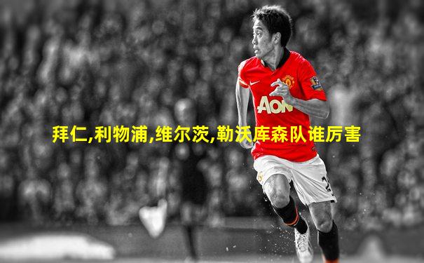 拜仁,利物浦,维尔茨,勒沃库森队谁厉害
