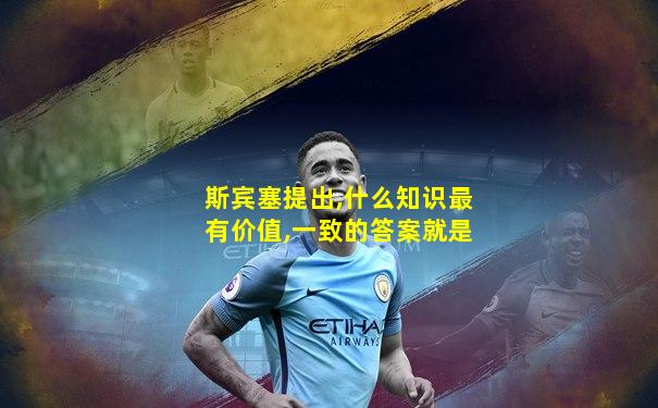 斯宾塞提出,什么知识最有价值,一致的答案就是