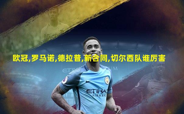 欧冠,罗马诺,德拉普,新合同,切尔西队谁厉害
