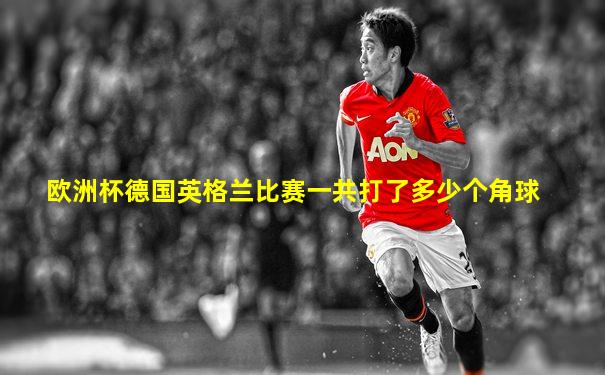 欧洲杯德国英格兰比赛一共打了多少个角球