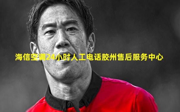 海信空调24小时人工电话胶州售后服务中心