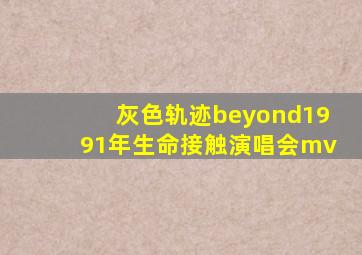 灰色轨迹beyond1991年生命接触演唱会mv