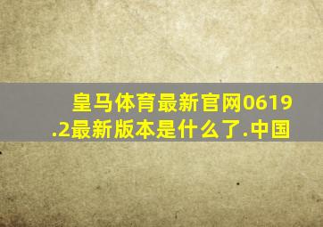 皇马体育最新官网0619.2最新版本是什么了.中国