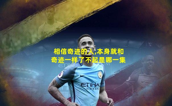 相信奇迹的人,本身就和奇迹一样了不起是哪一集