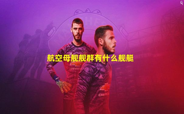 航空母舰舰群有什么舰艇