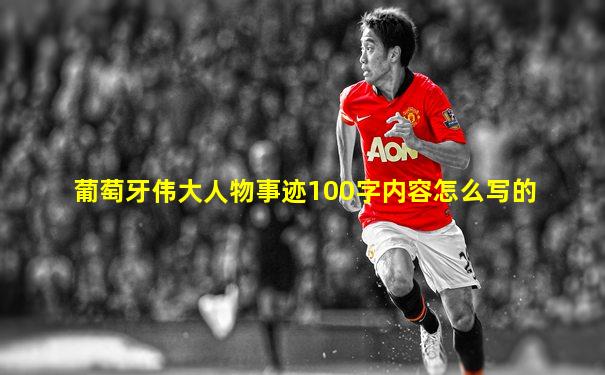 葡萄牙伟大人物事迹100字内容怎么写的