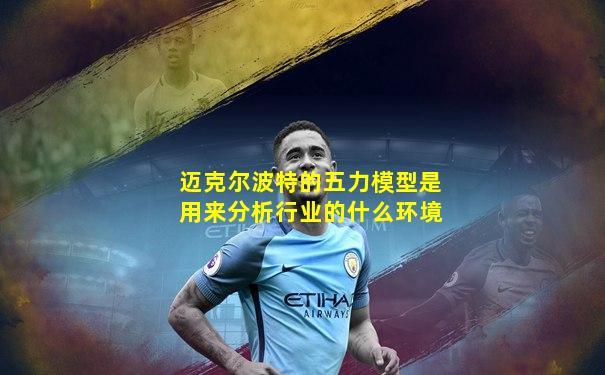 迈克尔波特的五力模型是用来分析行业的什么环境