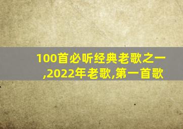 100首必听经典老歌之一,2022年老歌,第一首歌