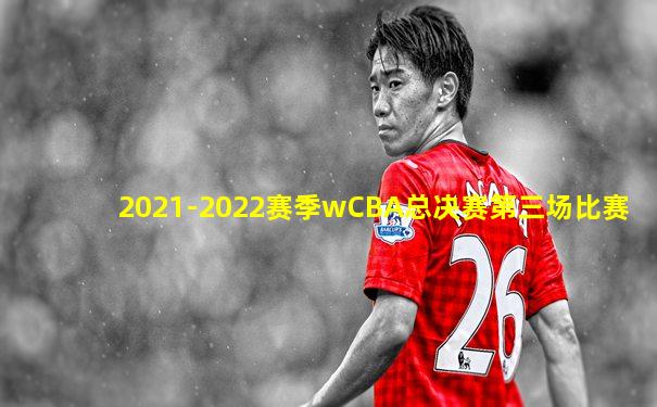 2021-2022赛季wCBA总决赛第三场比赛