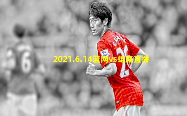 2021.6.14篮网vs雄鹿直播