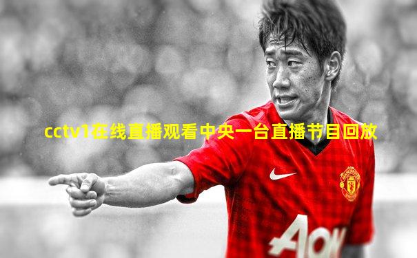 cctv1在线直播观看中央一台直播节目回放
