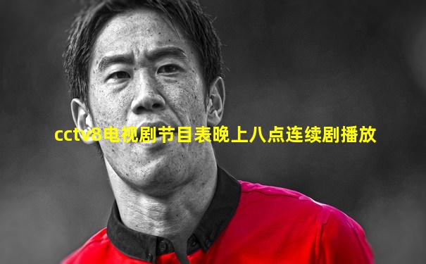 cctv8电视剧节目表晚上八点连续剧播放