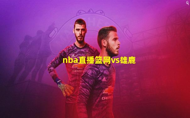 nba直播篮网vs雄鹿