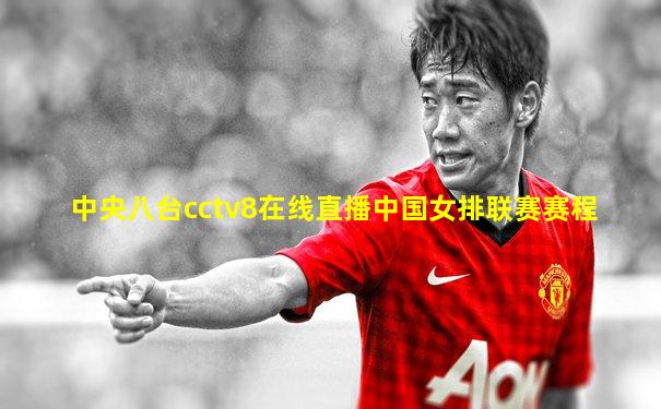 中央八台cctv8在线直播中国女排联赛赛程