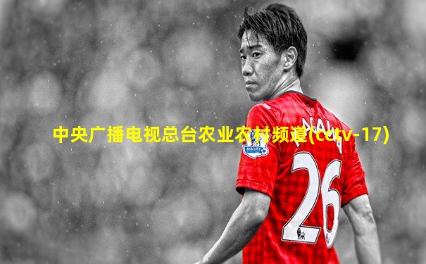中央广播电视总台农业农村频道(cctv-17)