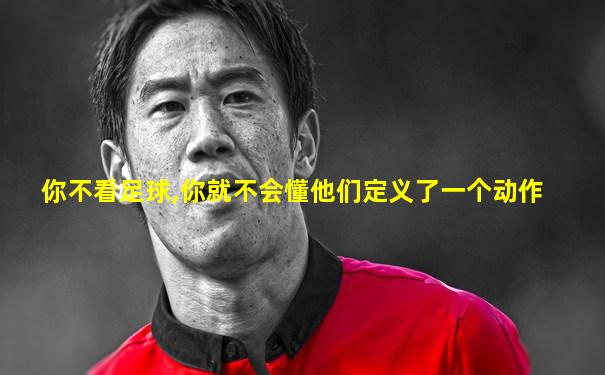 你不看足球,你就不会懂他们定义了一个动作