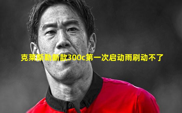 克莱斯勒新款300c第一次启动雨刷动不了