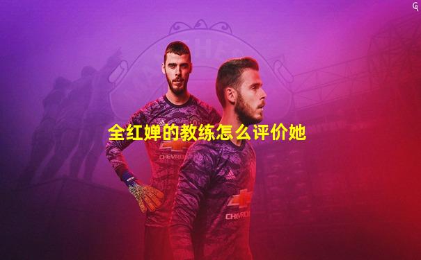 全红婵的教练怎么评价她