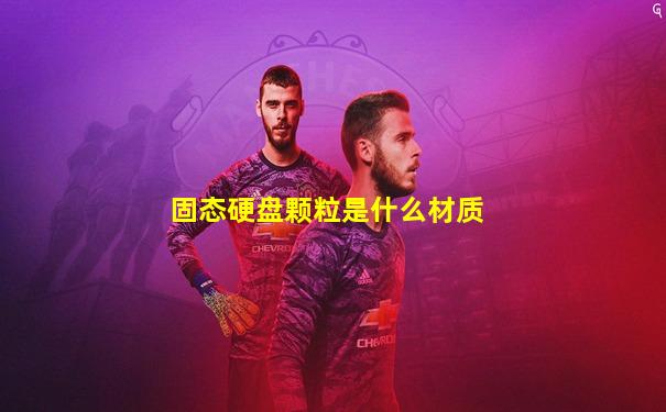固态硬盘颗粒是什么材质