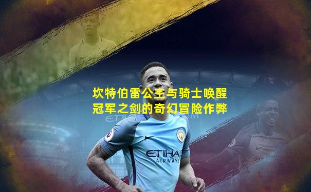 坎特伯雷公主与骑士唤醒冠军之剑的奇幻冒险作弊