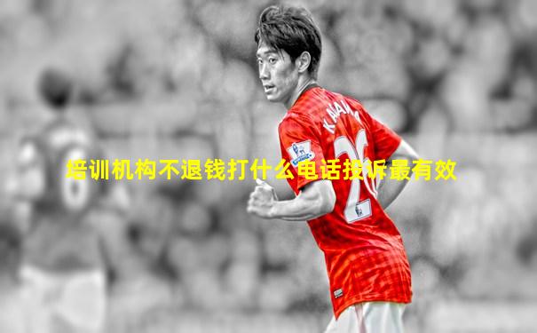 培训机构不退钱打什么电话投诉最有效