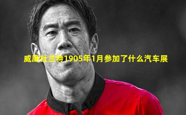 威廉杜兰特1905年1月参加了什么汽车展