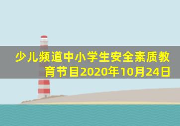 少儿频道中小学生安全素质教育节目2020年10月24日
