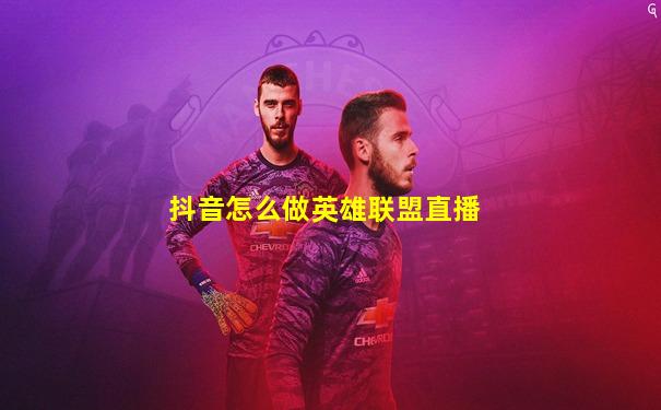 抖音怎么做英雄联盟直播
