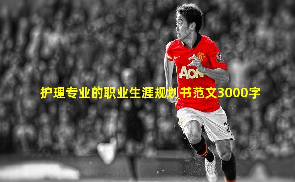 护理专业的职业生涯规划书范文3000字