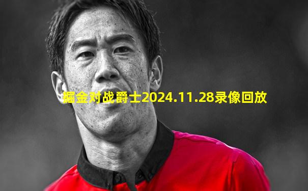 掘金对战爵士2024.11.28录像回放