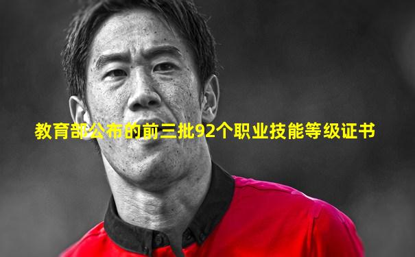 教育部公布的前三批92个职业技能等级证书