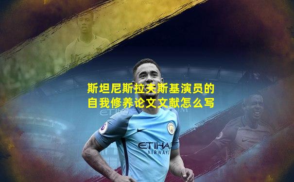 斯坦尼斯拉夫斯基演员的自我修养论文文献怎么写